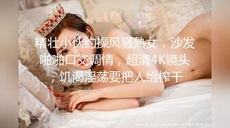 精壮小伙约操风骚熟女，沙发啪啪口交调情，超清4K镜头，饥渴淫荡要把人给榨干