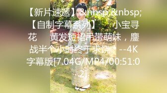 【新片速遞】&nbsp;&nbsp;【自制字幕系列】❤️小宝寻花❤️黄发短裙吊带萌妹，鏖战半个小时终于求饶！--4K字幕版[7.04G/MP4/00:51:02]