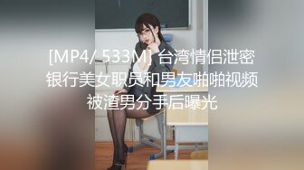 [MP4/ 533M] 台湾情侣泄密银行美女职员和男友啪啪视频被渣男分手后曝光