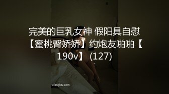 完美的巨乳女神 假阳具自慰【蜜桃臀娇娇】约炮友啪啪【190v】 (127)