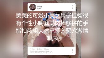 美美的可爱小美女鼻子挂钩很有个性小嘴塞满肉棒够拼的手指扣菊粗大鸡巴插入骚穴激情叫床