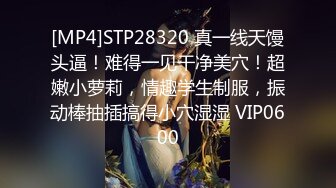 [MP4]STP28320 真一线天馒头逼！难得一见干净美穴！超嫩小萝莉，情趣学生制服，振动棒抽插搞得小穴湿湿 VIP0600