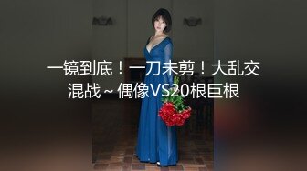 一镜到底！一刀未剪！大乱交混战～偶像VS20根巨根