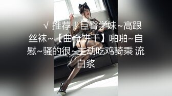 ❤️√ 推荐！巨臀学妹~高跟丝袜~【曲奇饼干】啪啪~自慰~骚的很~主动吃鸡骑乘 流白浆