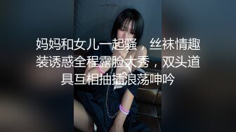 妈妈和女儿一起骚，丝袜情趣装诱惑全程露脸大秀，双头道具互相抽插浪荡呻吟