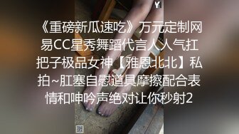 《重磅新瓜速吃》万元定制网易CC星秀舞蹈代言人人气扛把子极品女神【雅恩北北】私拍~肛塞自慰道具摩擦配合表情和呻吟声绝对让你秒射2