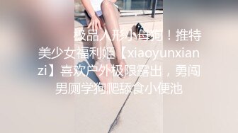 ⚫️⚫️极品人形小母狗！推特美少女福利姬【xiaoyunxianzi】喜欢户外极限露出，勇闯男厕学狗爬舔食小便池