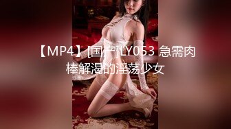 【MP4】[国产]LY053 急需肉棒解渴的淫荡少女