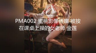 PMA002 蜜桃影像传媒 被按在课桌上操的女老师 金莲