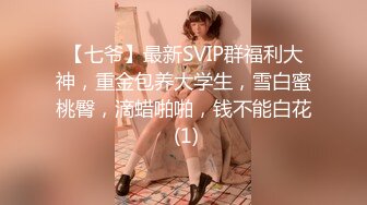 【七爷】最新SVIP群福利大神，重金包养大学生，雪白蜜桃臀，滴蜡啪啪，钱不能白花 (1)