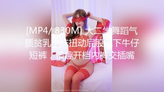 [MP4/ 830M] 大二学舞蹈气质贫乳小妹扭动屁股脱下牛仔短裤，情趣开档内裤交插嘴