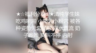 ★☆福利分享☆★清纯学生妹吃鸡啪啪 小娇乳小粉穴 被各种姿势无套猛怼 淫水直流 奶子哗哗 爽叫不停 内射