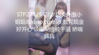 STP27425 23岁甜美外围小姐姐&nbsp;&nbsp;数完现金好开心 极度配合被干逼 娇喘阵阵