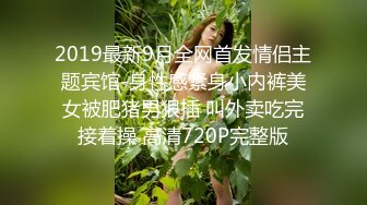 2019最新9月全网首发情侣主题宾馆-身性感紧身小内裤美女被肥猪男狠插 叫外卖吃完接着操 高清720P完整版