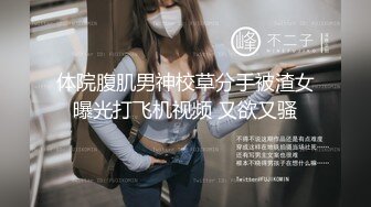 体院腹肌男神校草分手被渣女曝光打飞机视频 又欲又骚