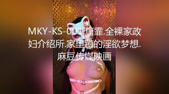 MKY-KS-001.唐霏.全裸家政妇介绍所.家里蹲的淫欲梦想.麻豆传媒映画