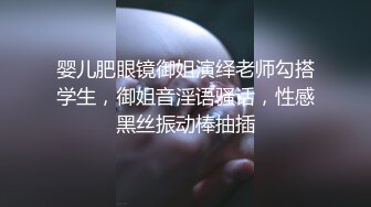 婴儿肥眼镜御姐演绎老师勾搭学生，御姐音淫语骚话，性感黑丝振动棒抽插