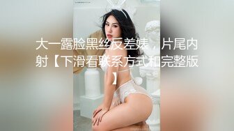 大一露脸黑丝反差婊，片尾内射【下滑看联系方式和完整版】