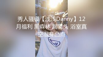 秀人骚模【浅浅Danny】12月福利 黑森林 漏乳头 浴室真空湿身凸点