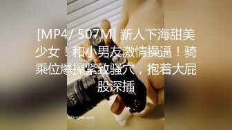 [MP4/ 507M] 新人下海甜美少女！和小男友激情操逼！骑乘位爆操紧致骚穴，抱着大屁股深插