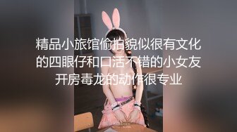 精品小旅馆偷拍貌似很有文化的四眼仔和口活不错的小女友开房毒龙的动作很专业