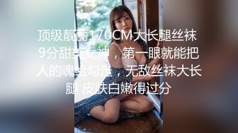 顶级靓丽170CM大长腿丝袜 9分甜美女神，第一眼就能把人的魂给勾走，无敌丝袜大长腿 皮肤白嫩得过分