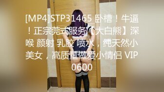 [MP4]STP31465 卧槽！牛逼！正宗莞式服务【大白熊】深喉 颜射 乳胶 喷水，纯天然小美女，高质量做爱小情侣 VIP0600