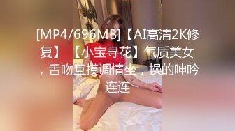 [MP4/696MB]【AI高清2K修复】 【小宝寻花】气质美女，舌吻互摸调情坐，操的呻吟连连