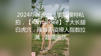 2024年新流出，御姐模特私拍，【Kantaehee】，大长腿白虎穴，搔首弄姿撩人指数拉满，超清画质