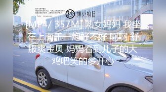 [MP4/ 357M] 熟女妈妈 我坐在上面干一炮好不好 啊啊 舒服爽宝贝 妈妈看到儿子的大鸡吧笑的多开心