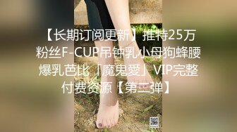 【长期订阅更新】推特25万粉丝F-CUP吊钟乳小母狗蜂腰爆乳芭比「魔鬼愛」VIP完整付费资源【第二弹】