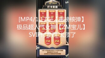 [MP4/1.17G]【重磅核弹】极品超人气女神【ZM宝儿】SVIP付费群 太顶了