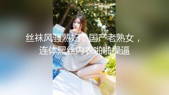 丝袜风骚熟妇，国产老熟女，连体黑丝内衣啪啪操逼