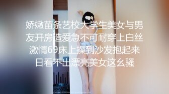 娇嫩苗条艺校大学生美女与男友开房造爱急不可耐穿上白丝激情69床上操到沙发抱起来日看不出漂亮美女这幺骚