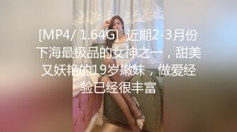 [MP4/ 1.64G]  近期2-3月份下海最极品的女神之一，甜美又妖艳的19岁嫩妹，做爱经验已经很丰富