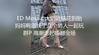 ED Mosaic 大奶姐妹花到胎妈妈鸭店找了几个男人一起玩群P 高潮迭起嗨翻全场