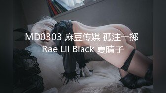 MD0303 麻豆传媒 孤注一掷 Rae Lil Black 夏晴子