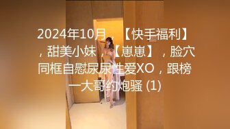 2024年10月，【快手福利】，甜美小妹，【崽崽】，脸穴同框自慰尿尿性爱XO，跟榜一大哥约炮骚 (1)