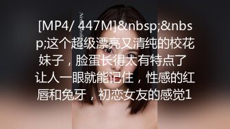 [MP4/ 447M]&nbsp;&nbsp;这个超级漂亮又清纯的校花妹子，脸蛋长得太有特点了 让人一眼就能记住，性感的红唇和兔牙，初恋女友的感觉1