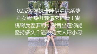 02反差学妹卡哇伊清纯系萝莉女奴 掰开骚逼求你操！蜜桃臀反差萝利，观音坐莲你能坚持多久？逼粉奶大人形小母狗1