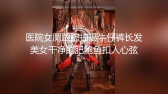 医院女厕跟踪拍摄牛仔裤长发美女干净的肥鲍鱼扣人心弦