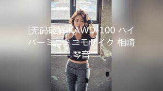 [无码破解]KAWD-100 ハイパーミニミニモザイク 相崎琴音