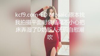 kcf9.com-ED Mosaic 原本找我拍摄平面时装结果不小心把床弄湿了D奶新人无码自慰潮吹