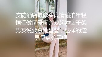 安防酒店摄像头高清偷拍年轻情侣做玩爱玩游戏起冲突干架男友说要杀她爸爸，这样的渣男早点分手吧