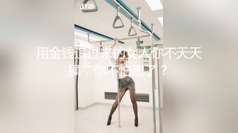 用金钱追过来的女人你不天天操，你不怕跑了？