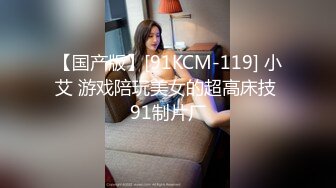 【国产版】[91KCM-119] 小艾 游戏陪玩美女的超高床技 91制片厂