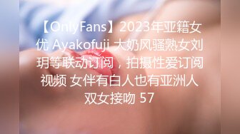 【OnlyFans】2023年亚籍女优 Ayakofuji 大奶风骚熟女刘玥等联动订阅，拍摄性爱订阅视频 女伴有白人也有亚洲人双女接吻 57