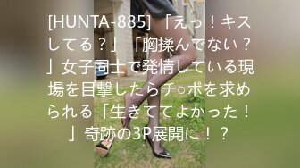 [HUNTA-885] 「えっ！キスしてる？」「胸揉んでない？」女子同士で発情している現場を目撃したらチ○ポを求められる「生きててよかった！」奇跡の3P展開に！？