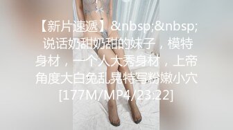 【新片速遞】&nbsp;&nbsp; 说话奶甜奶甜的妹子，模特身材，一个人大秀身材，上帝角度大白兔乱晃特写粉嫩小穴[177M/MP4/23:22]