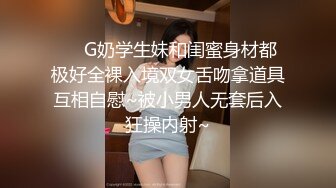 ❤️G奶学生妹和闺蜜身材都极好全裸入境双女舌吻拿道具互相自慰~被小男人无套后入狂操内射~